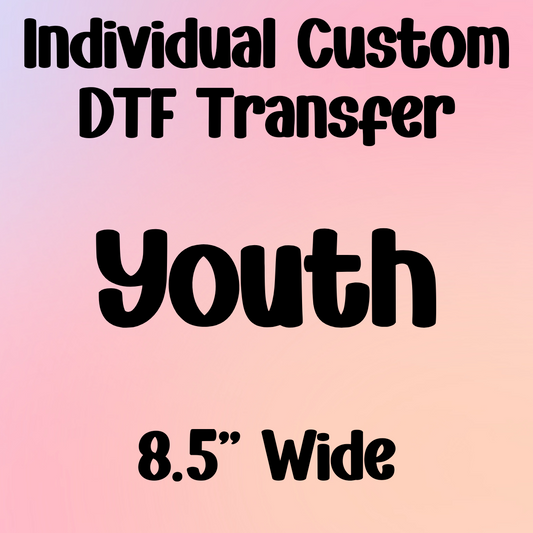 YOUTH (8.5" Wide) - Individual Custom DTF Transfer