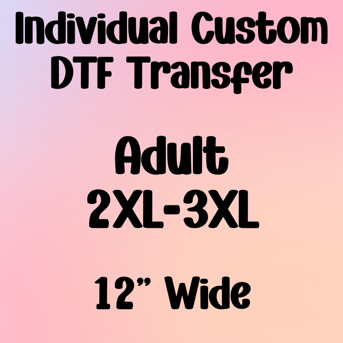 ADULT 2XL-3XL (12" Wide) - Individual Custom DTF Transfer